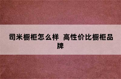 司米橱柜怎么样  高性价比橱柜品牌